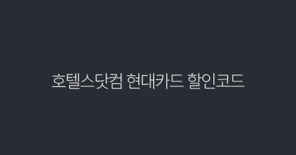 2026년 최신! 호텔스닷컴 현대카드 할인코드로 최대 30% OFF 받는 법