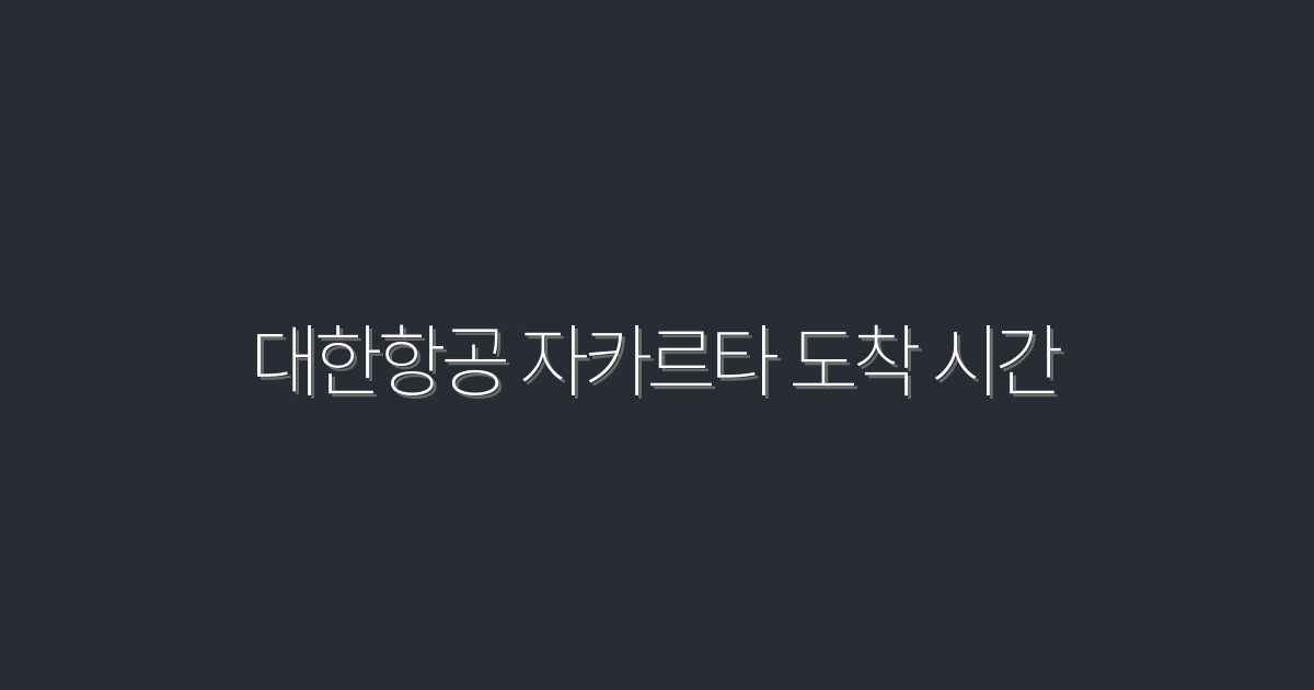 대한항공 자카르타 도착 시간: 2026년 최신 정보로 빠르게 확인하기!