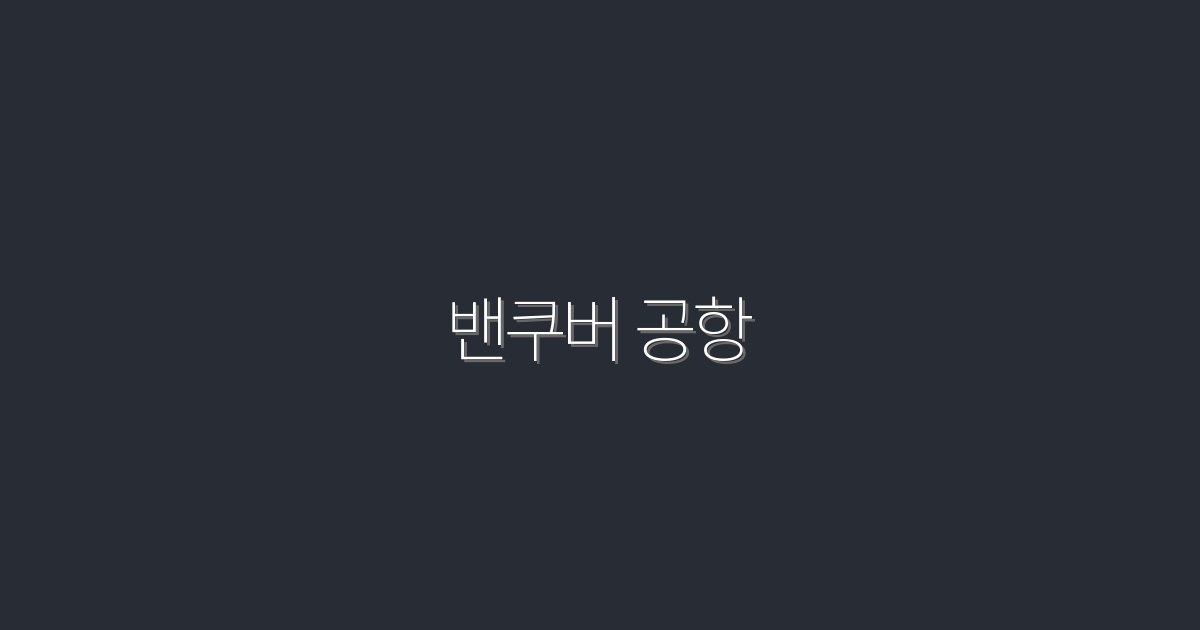 2026년 최신! 밴쿠버 공항 이용 시 꼭 알아야 할 7가지 혜택!