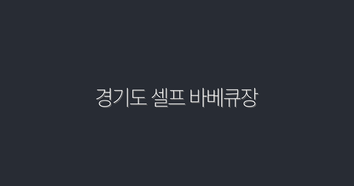 2026년 최신 경기도 셀프 바베큐장, 5곳의 숨겨진 보석을 찾아보세요!
