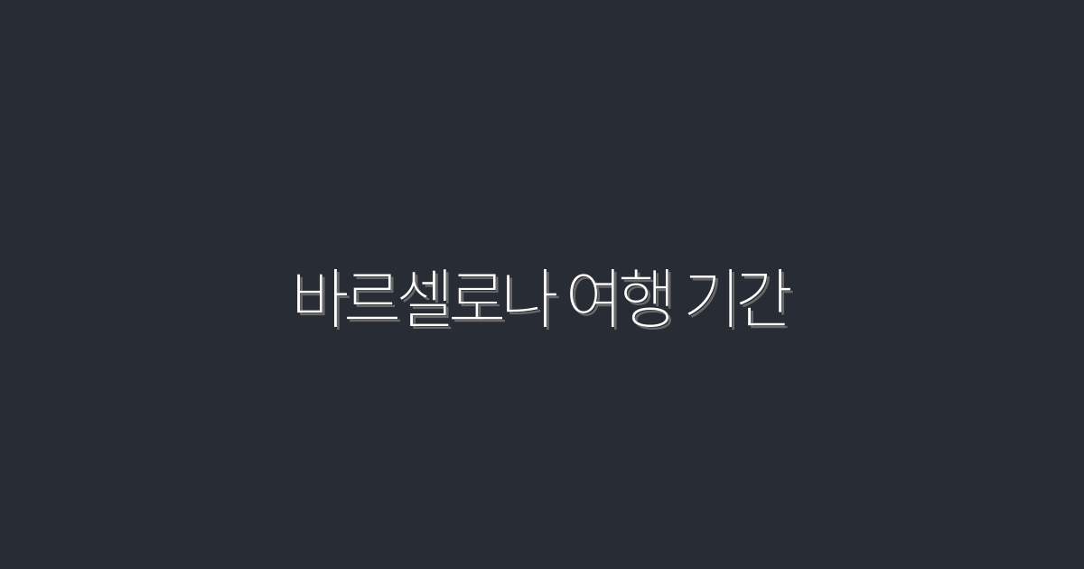 2026년 바르셀로나 여행 기간 완벽 가이드 – 7가지 매력 포인트!