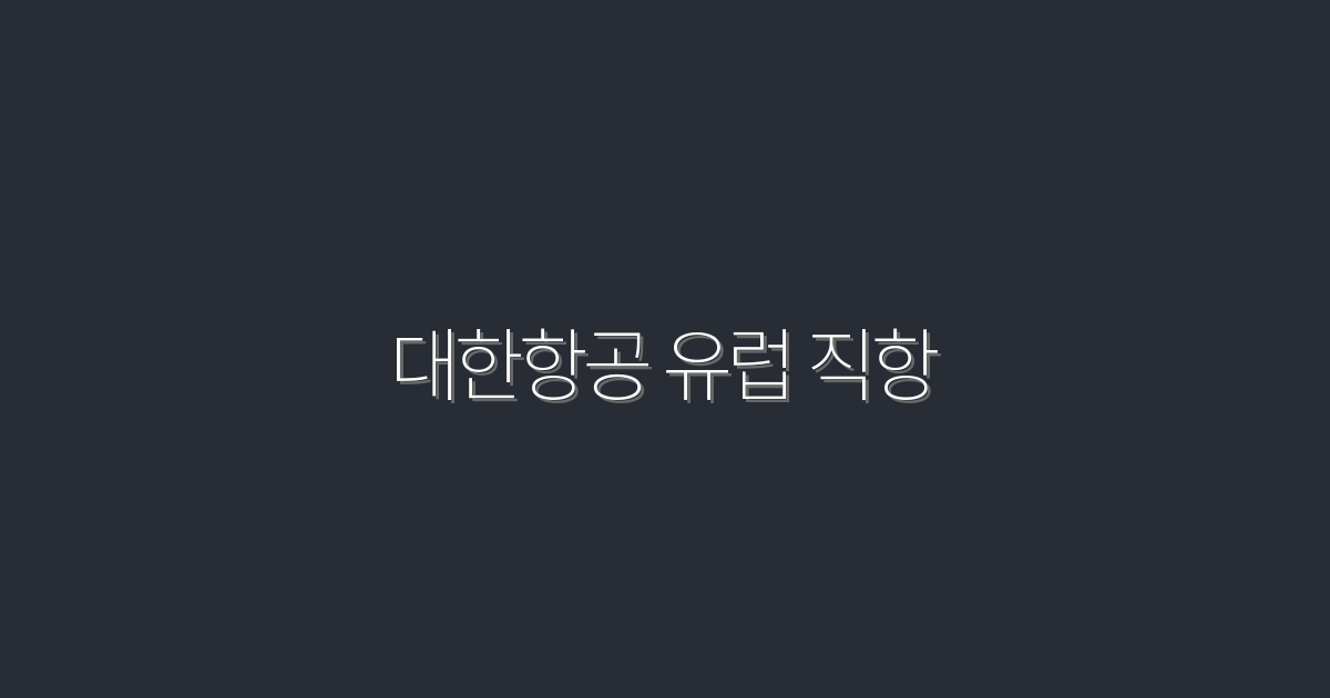 2026년 대한항공 유럽 직항, 특별 혜택 5가지!