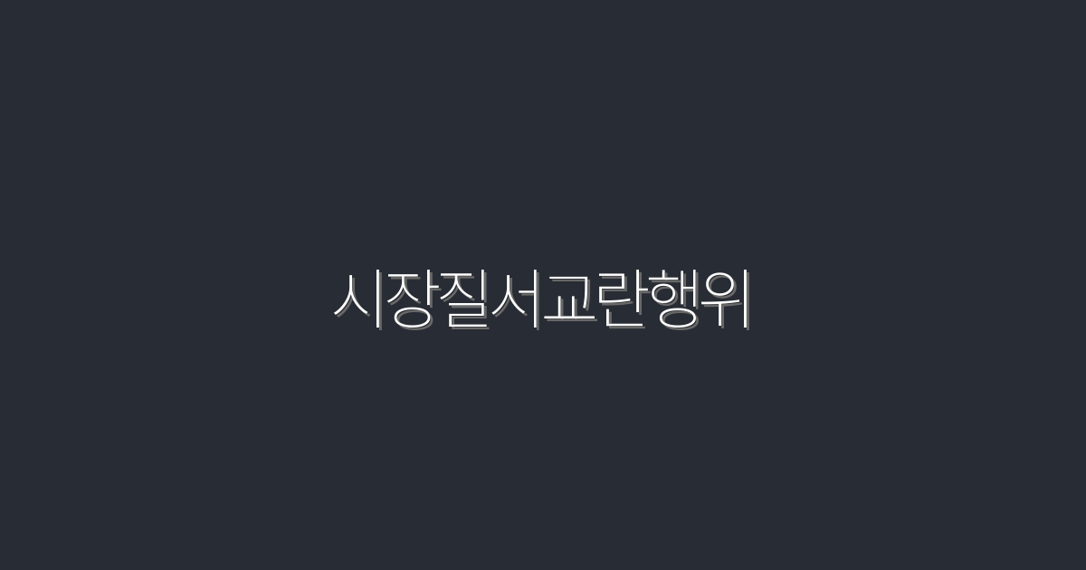 2026년 최신, 시장질서교란행위의 7가지 유형과 대처법!