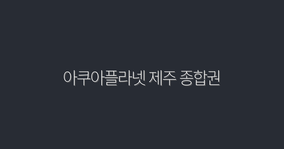 2026년 최신 아쿠아플라넷 제주 종합권, 5가지 매력 포인트!