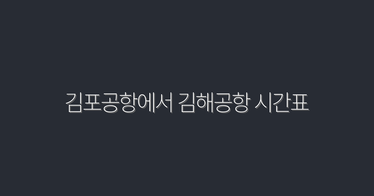 2026년 김포공항에서 김해공항 시간표: 빠르게 확인하는 5가지 팁!