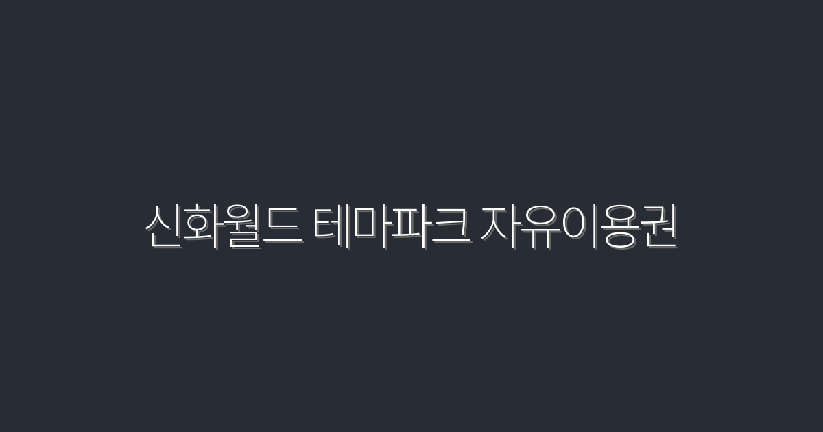 2026년 신화월드 테마파크 자유이용권 5가지 혜택 확인하기!