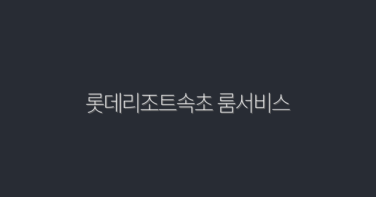 2026년 롯데리조트속초 룸서비스, 5가지 특별 혜택 대공개!
