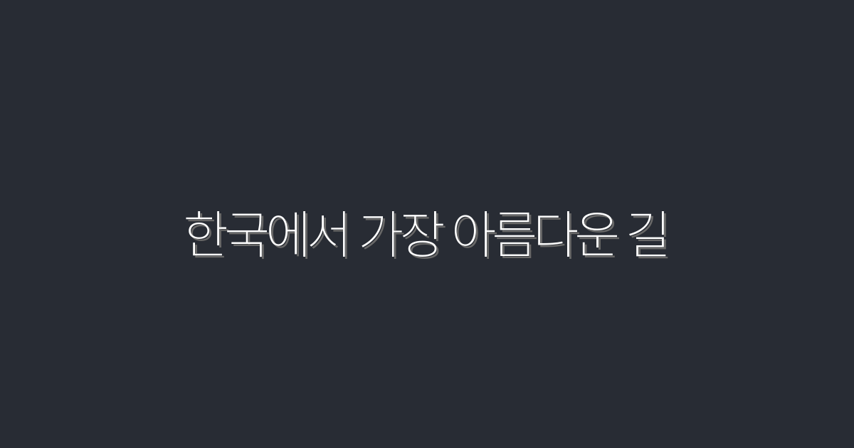 2026년, 한국에서 가장 아름다운 길 7곳 완벽 가이드!
