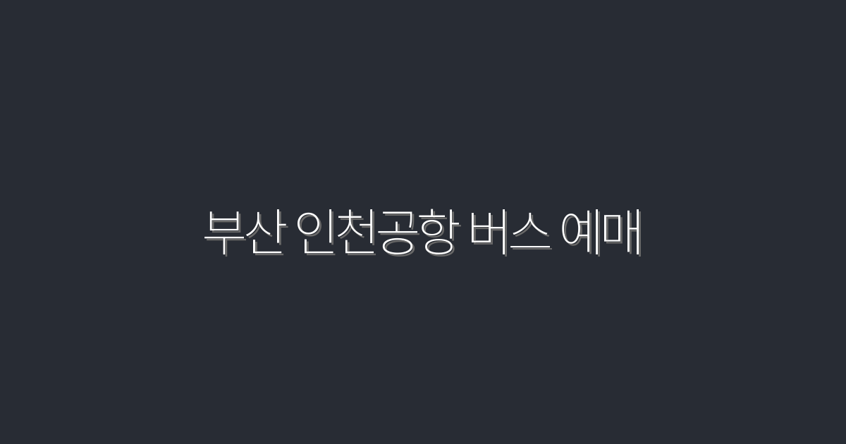 2026년 부산 인천공항 버스 예매 5가지 꿀팁!