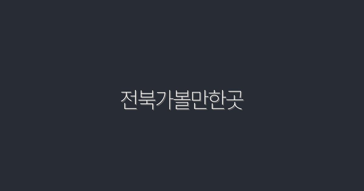2026년 전북 가볼 만한 곳 10곳! 꼭 방문해야 할 이유 공개!