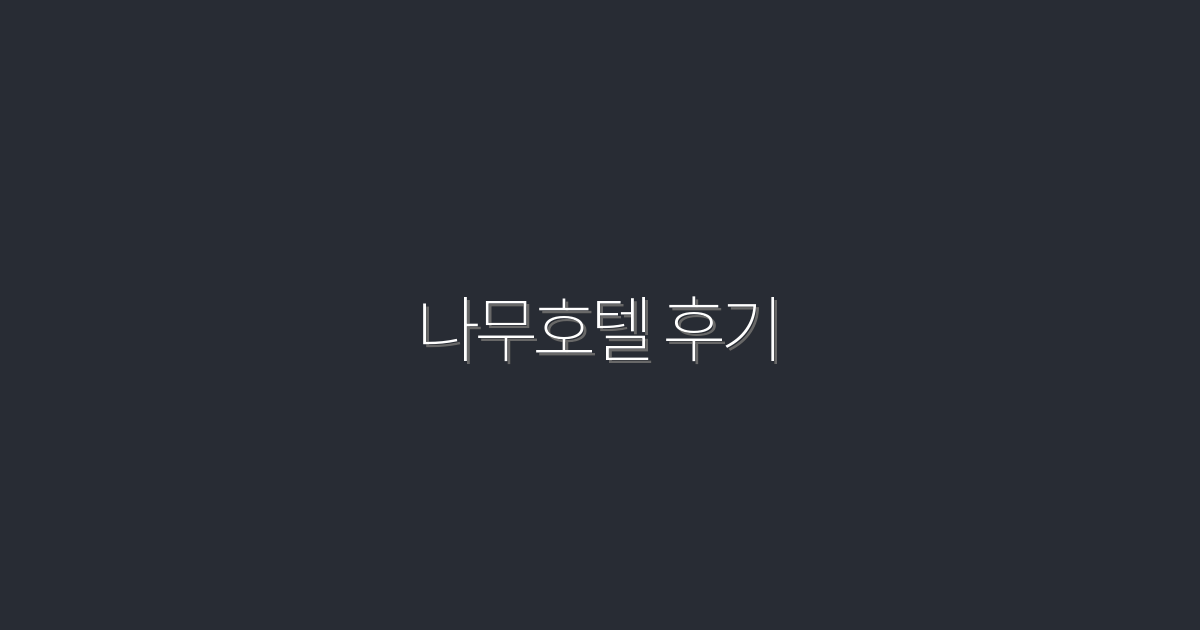 2026년 최신! 나무호텔 후기 5가지 장점 분석하기