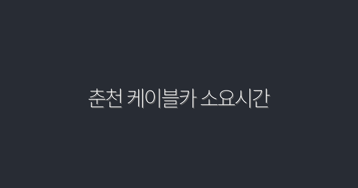 2026년 춘천 케이블카 소요시간: 완벽 가이드와 팁 5가지!