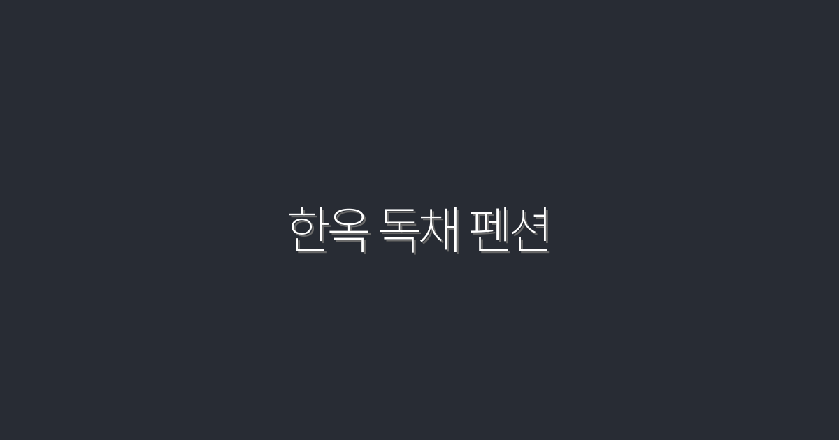 2026년 최신 한옥 독채 펜션, 놓쳐선 안 될 5가지 혜택!