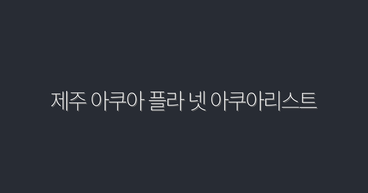2026년 제주 아쿠아 플라넷 아쿠아리스트, 꼭 가봐야 할 5가지 이유!