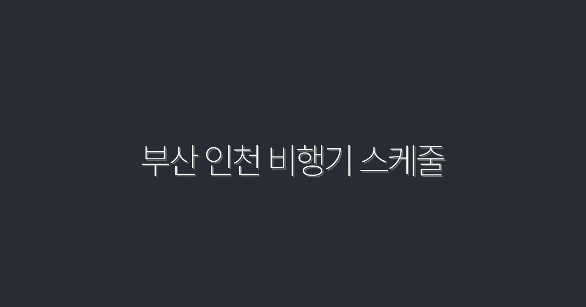 2026년 부산 인천 비행기 스케줄, 가장 빠르며 저렴한 항공편 5가지!