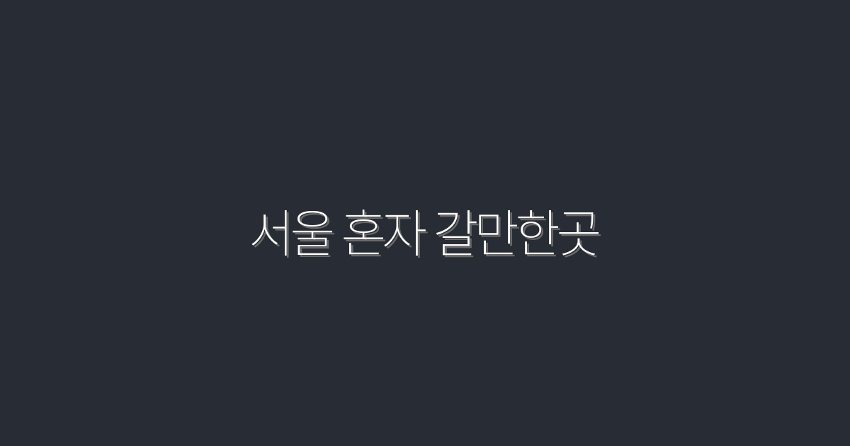 2026년 서울 혼자 갈만한곳 7곳 추천! 혼자만의 특별한 하루 만들어보세요!