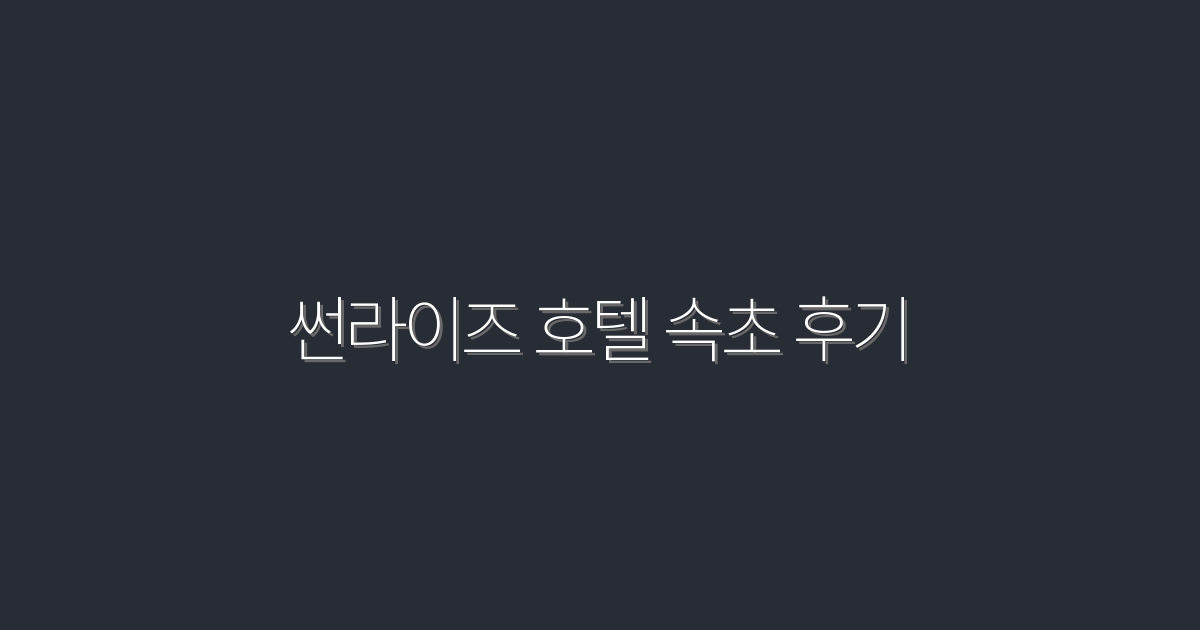 2026년 최신! 썬라이즈 호텔 속초 후기와 꼭 경험해야 할 5가지