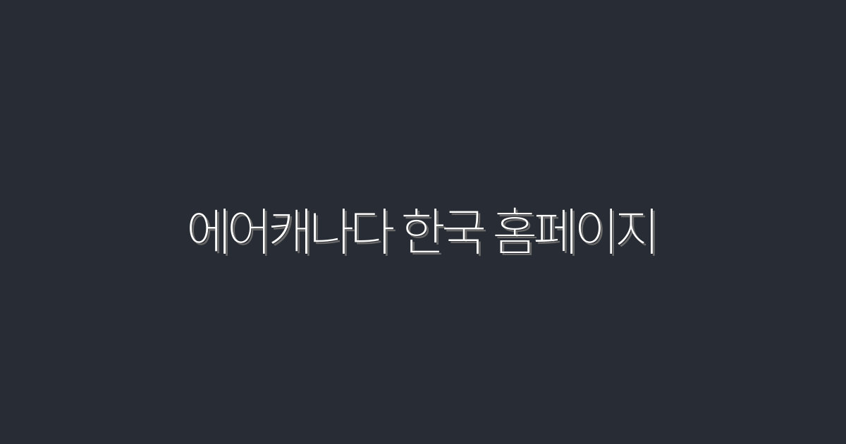 2026년 최신! 에어캐나다 한국 홈페이지에서 누리는 특별 할인 5가지