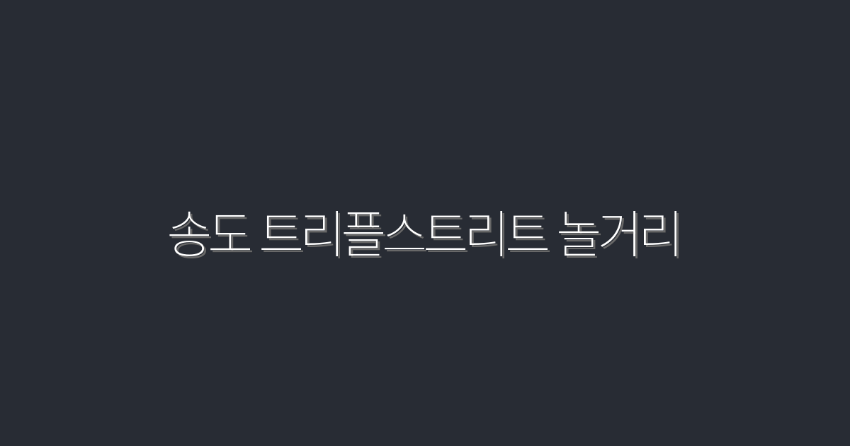 2026년 송도 트리플스트리트 놀거리 Top 5 추천!