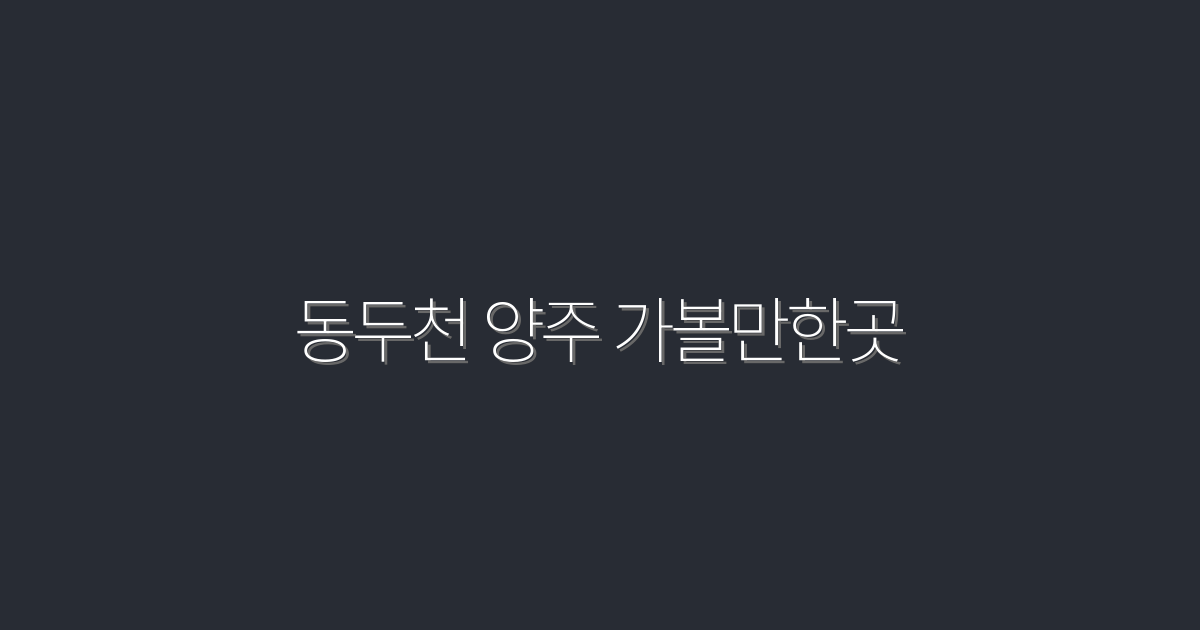 2026년 동두천 양주 가볼만한곳 7곳 완벽 가이드!