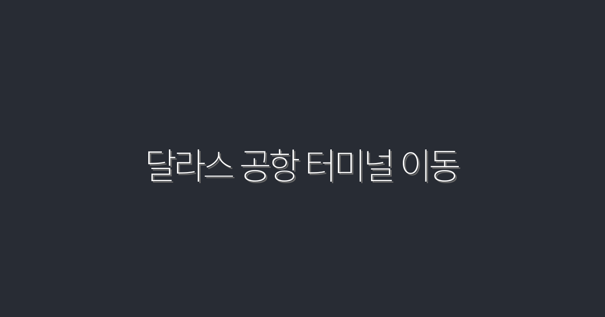 2026년 달라스 공항 터미널 이동, 5가지 빠른 팁!