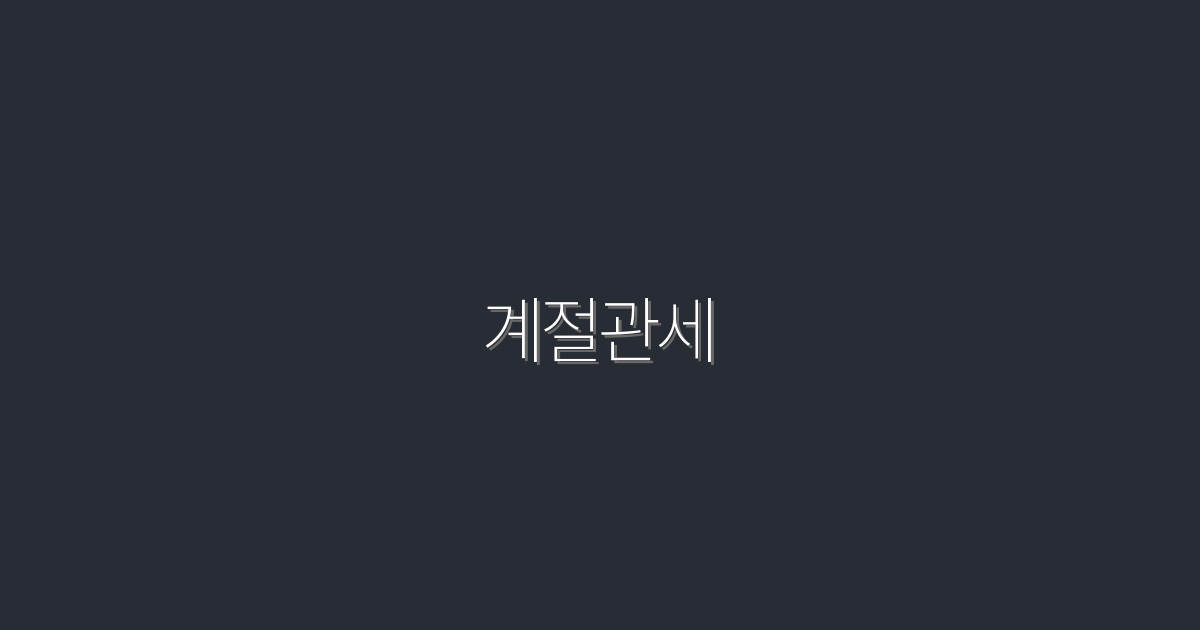 2026년 최신 계절관세, 최대 30% 절약하는 팁!