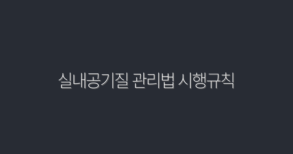 2026년 최신 실내공기질 관리법 시행규칙 5가지 필수사항 확인하기!