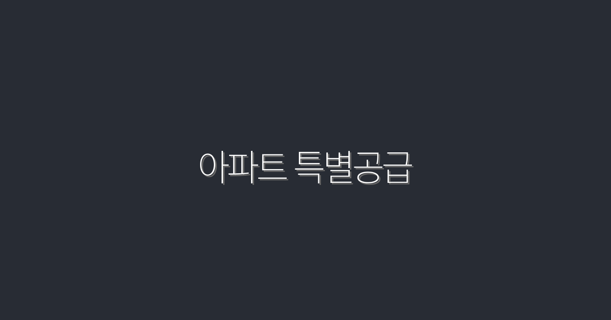 2026년 아파트 특별공급, 5가지 혜택으로 내 집 마련하기!