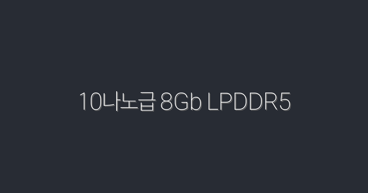2026년 최신! 10나노급 8Gb LPDDR5로 성능을 극대화하자!