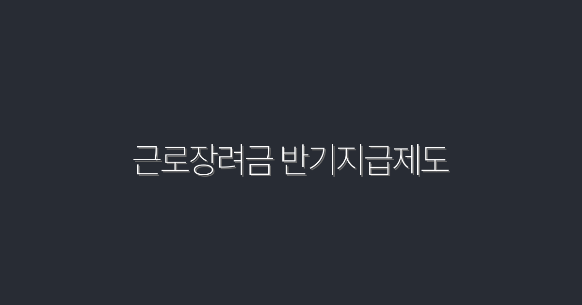 2026년 근로장려금 반기지급제도, 5가지 주요 혜택 알아보기!