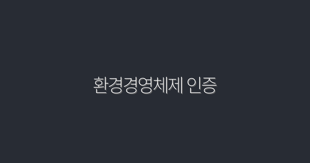 2026년 최신 환경경영체제 인증: 5가지 혜택과 필수 조건!