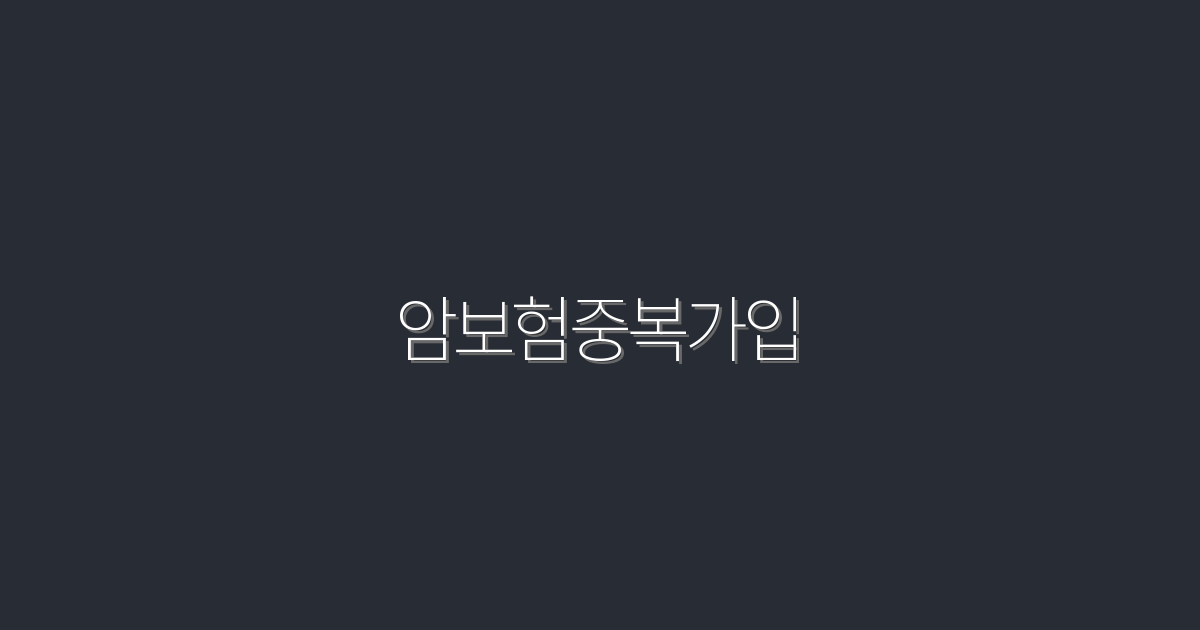 2026년 암보험중복가입으로 최대 3가지 혜택 누리기!