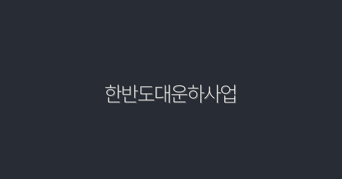 2026년 한반도대운하사업, 5가지 혜택과 주요 변화!