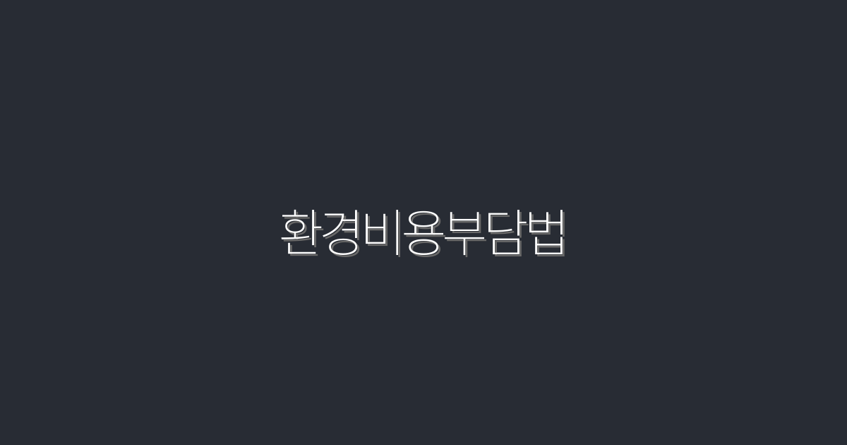 2026년 최신 환경비용부담법, 지금 바로 알아야 할 5가지 혜택!