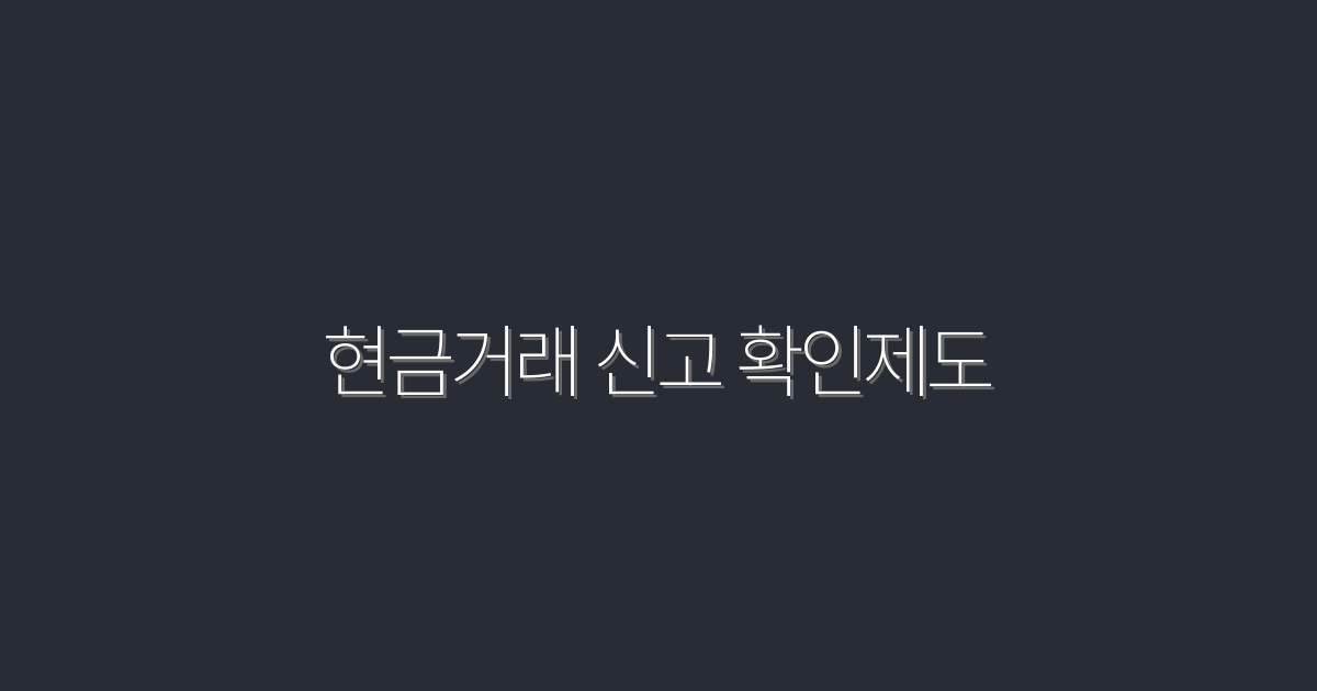 2026년 최신: 현금거래 신고 확인제도 5가지 혜택!