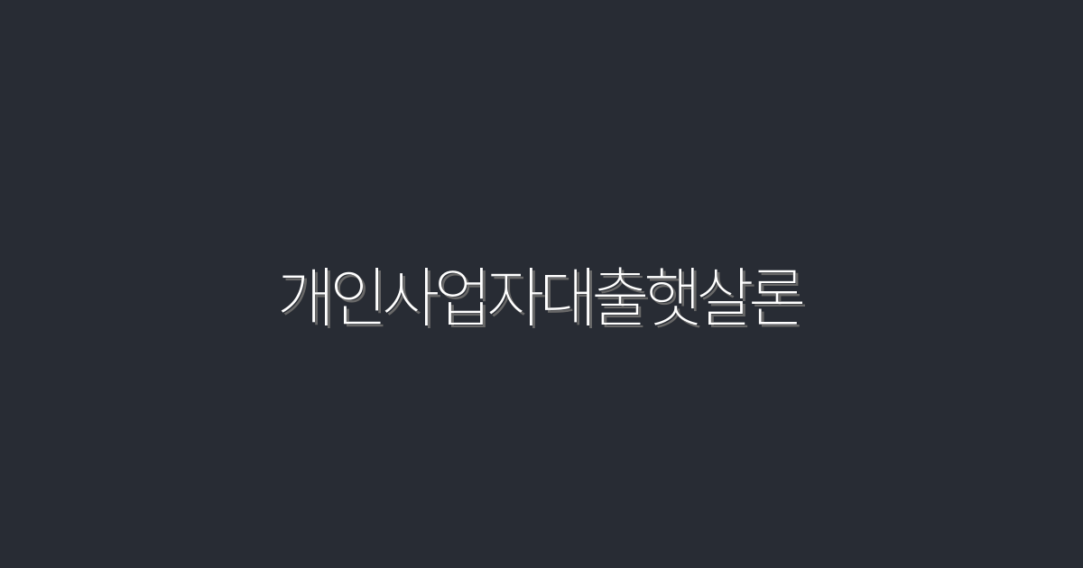2026년 개인사업자대출햇살론, 최대 2천만원 대출받는 방법!